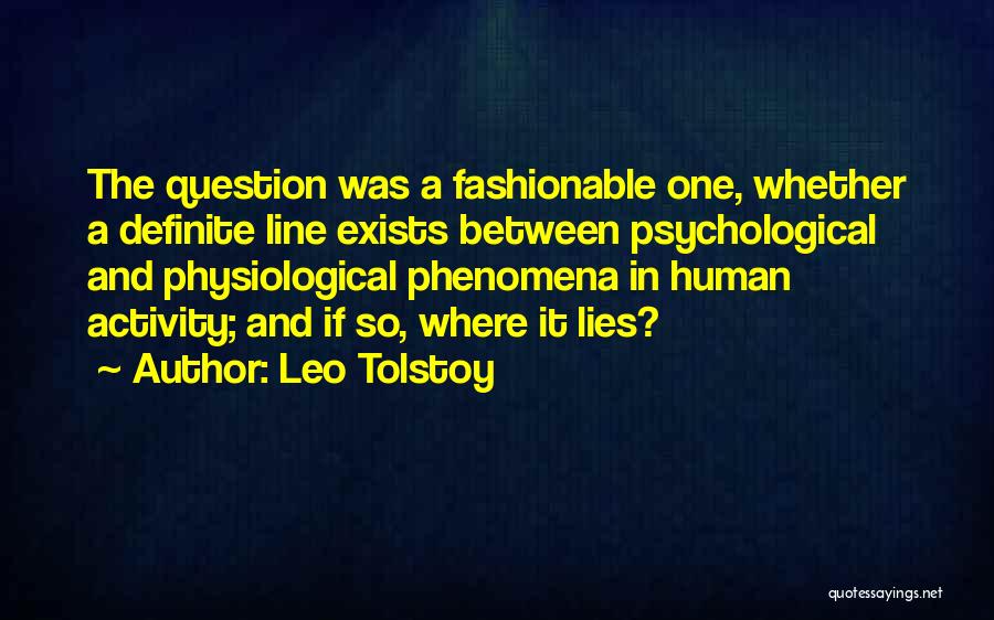 Leo Tolstoy Quotes: The Question Was A Fashionable One, Whether A Definite Line Exists Between Psychological And Physiological Phenomena In Human Activity; And