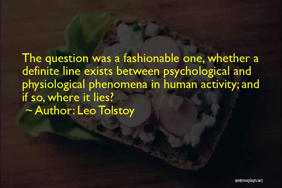 Leo Tolstoy Quotes: The Question Was A Fashionable One, Whether A Definite Line Exists Between Psychological And Physiological Phenomena In Human Activity; And