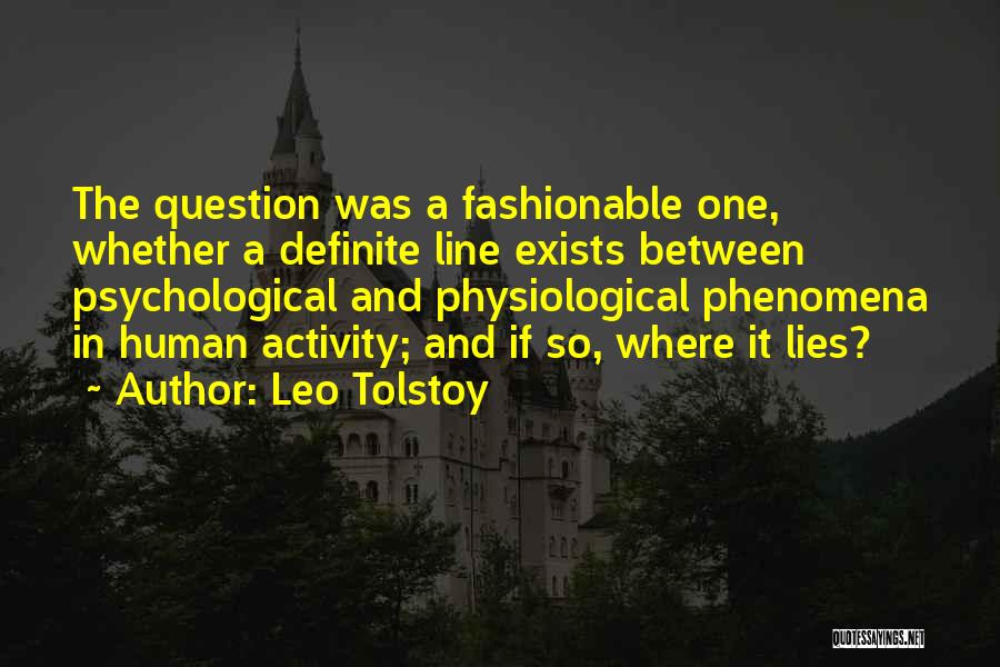 Leo Tolstoy Quotes: The Question Was A Fashionable One, Whether A Definite Line Exists Between Psychological And Physiological Phenomena In Human Activity; And