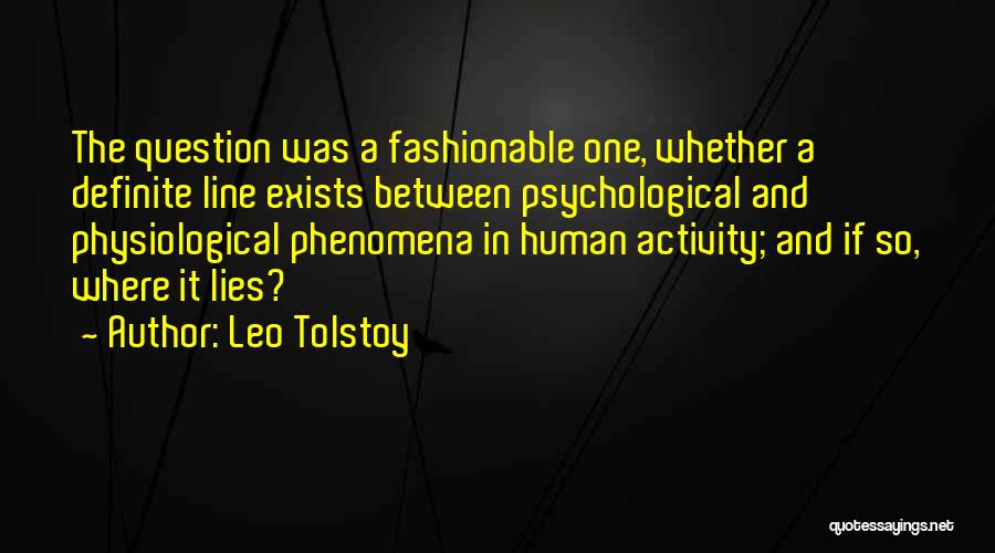 Leo Tolstoy Quotes: The Question Was A Fashionable One, Whether A Definite Line Exists Between Psychological And Physiological Phenomena In Human Activity; And