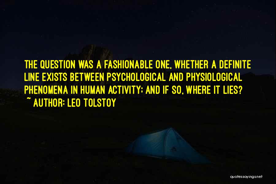Leo Tolstoy Quotes: The Question Was A Fashionable One, Whether A Definite Line Exists Between Psychological And Physiological Phenomena In Human Activity; And