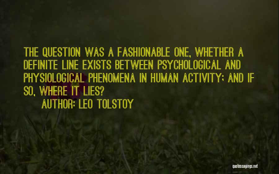 Leo Tolstoy Quotes: The Question Was A Fashionable One, Whether A Definite Line Exists Between Psychological And Physiological Phenomena In Human Activity; And