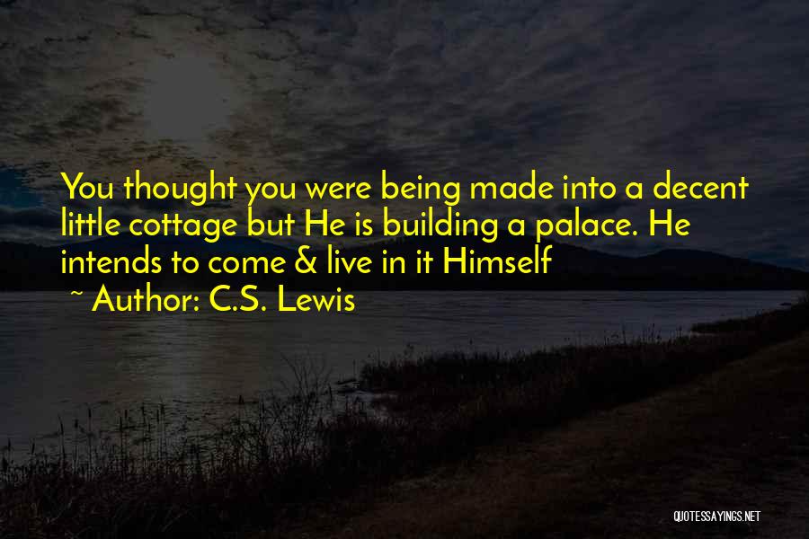 C.S. Lewis Quotes: You Thought You Were Being Made Into A Decent Little Cottage But He Is Building A Palace. He Intends To
