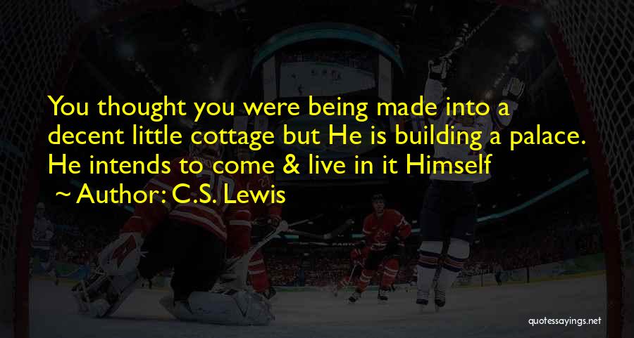 C.S. Lewis Quotes: You Thought You Were Being Made Into A Decent Little Cottage But He Is Building A Palace. He Intends To