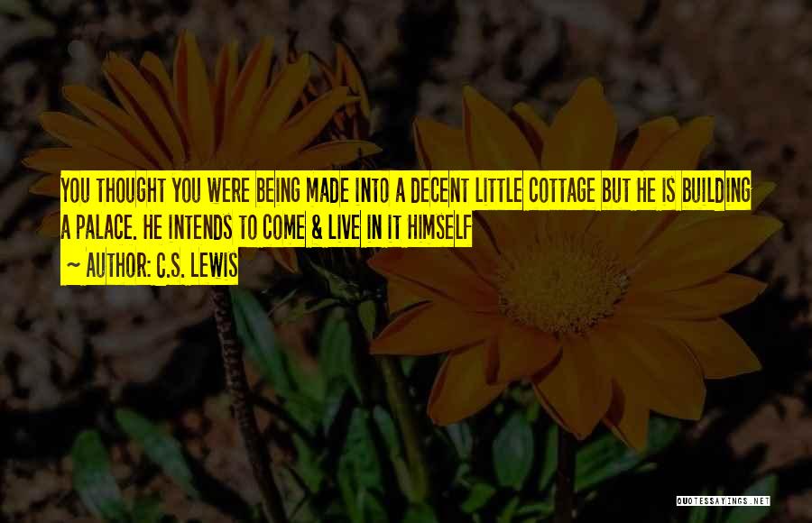 C.S. Lewis Quotes: You Thought You Were Being Made Into A Decent Little Cottage But He Is Building A Palace. He Intends To