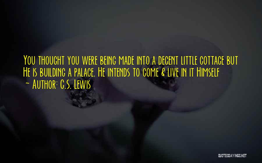 C.S. Lewis Quotes: You Thought You Were Being Made Into A Decent Little Cottage But He Is Building A Palace. He Intends To