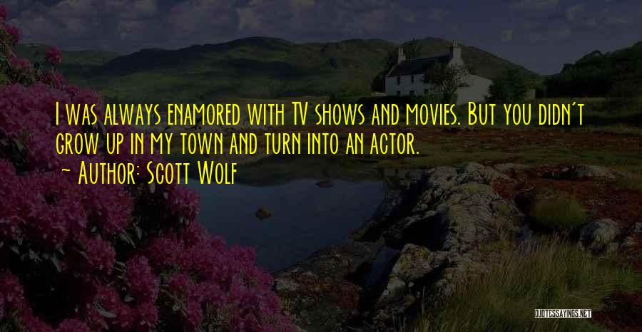 Scott Wolf Quotes: I Was Always Enamored With Tv Shows And Movies. But You Didn't Grow Up In My Town And Turn Into