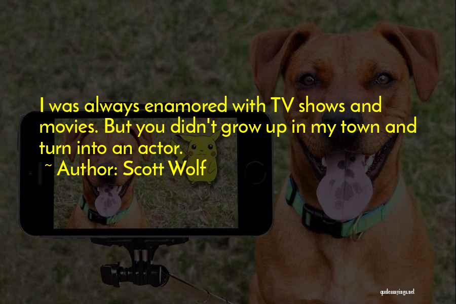 Scott Wolf Quotes: I Was Always Enamored With Tv Shows And Movies. But You Didn't Grow Up In My Town And Turn Into