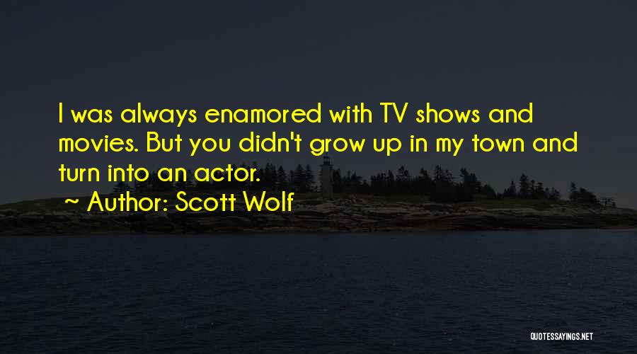 Scott Wolf Quotes: I Was Always Enamored With Tv Shows And Movies. But You Didn't Grow Up In My Town And Turn Into