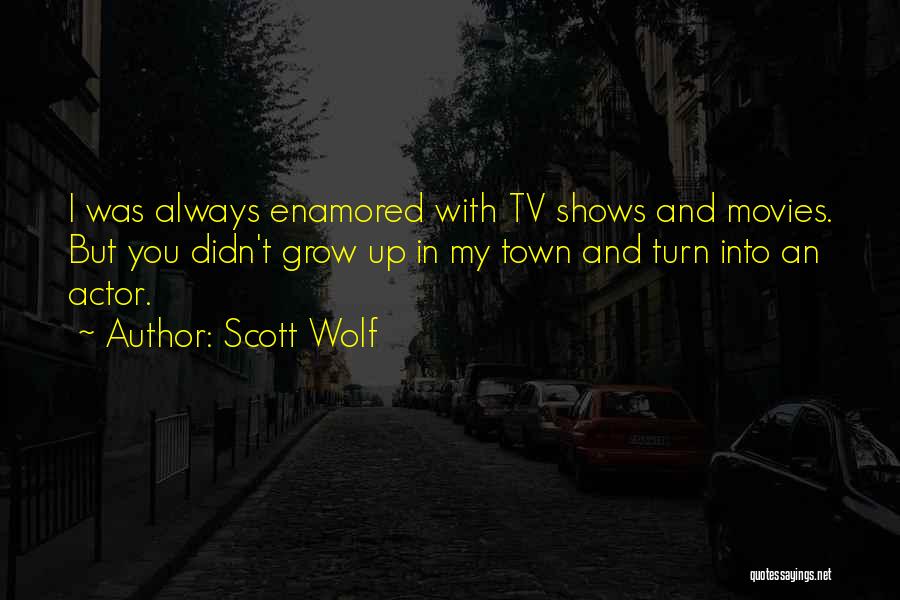 Scott Wolf Quotes: I Was Always Enamored With Tv Shows And Movies. But You Didn't Grow Up In My Town And Turn Into