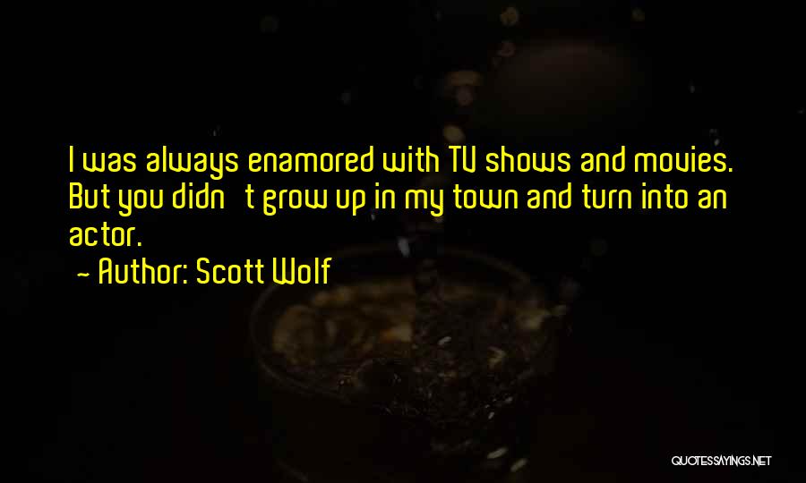 Scott Wolf Quotes: I Was Always Enamored With Tv Shows And Movies. But You Didn't Grow Up In My Town And Turn Into