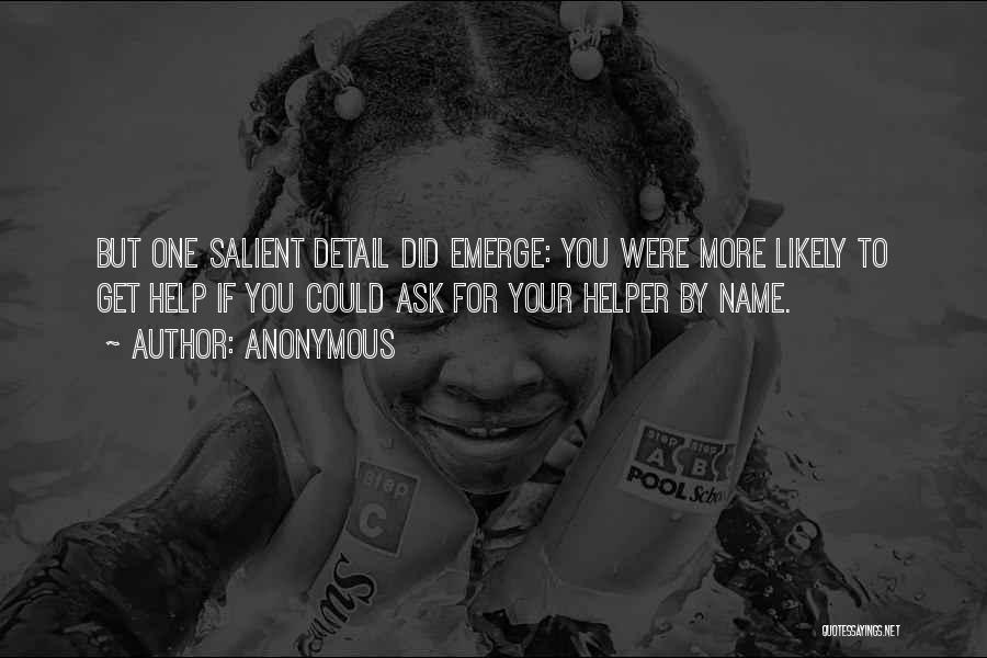 Anonymous Quotes: But One Salient Detail Did Emerge: You Were More Likely To Get Help If You Could Ask For Your Helper