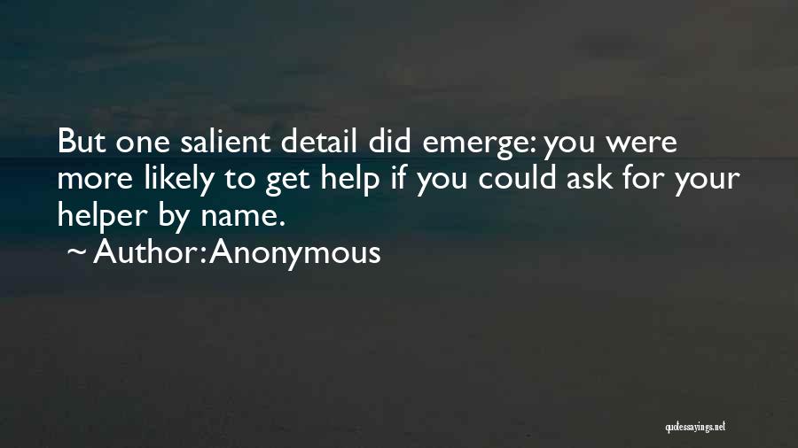 Anonymous Quotes: But One Salient Detail Did Emerge: You Were More Likely To Get Help If You Could Ask For Your Helper