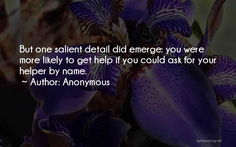 Anonymous Quotes: But One Salient Detail Did Emerge: You Were More Likely To Get Help If You Could Ask For Your Helper