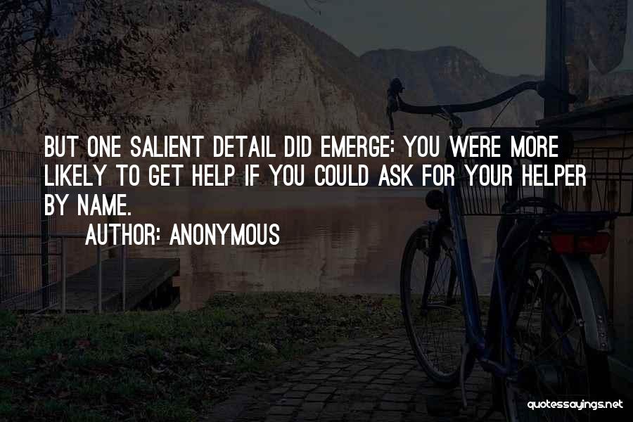 Anonymous Quotes: But One Salient Detail Did Emerge: You Were More Likely To Get Help If You Could Ask For Your Helper