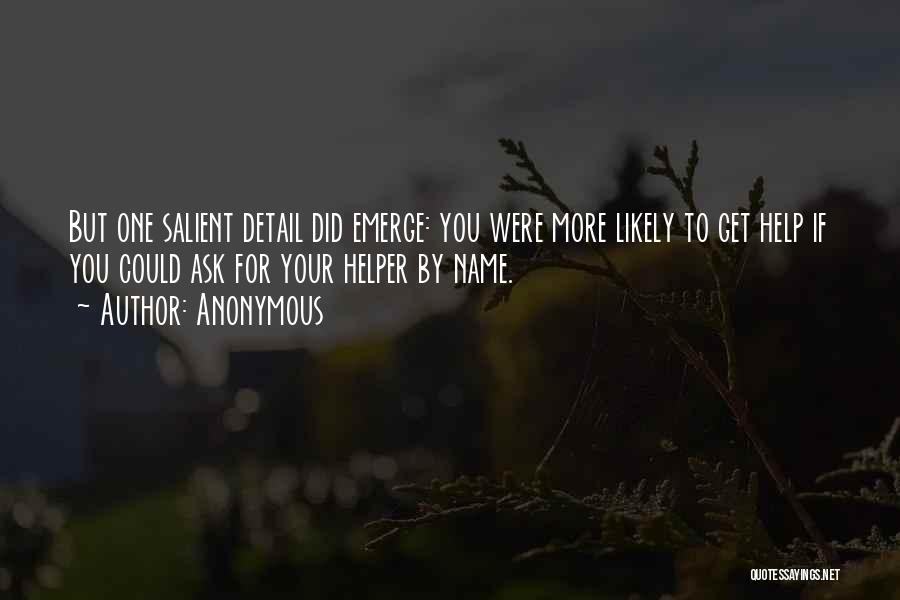 Anonymous Quotes: But One Salient Detail Did Emerge: You Were More Likely To Get Help If You Could Ask For Your Helper