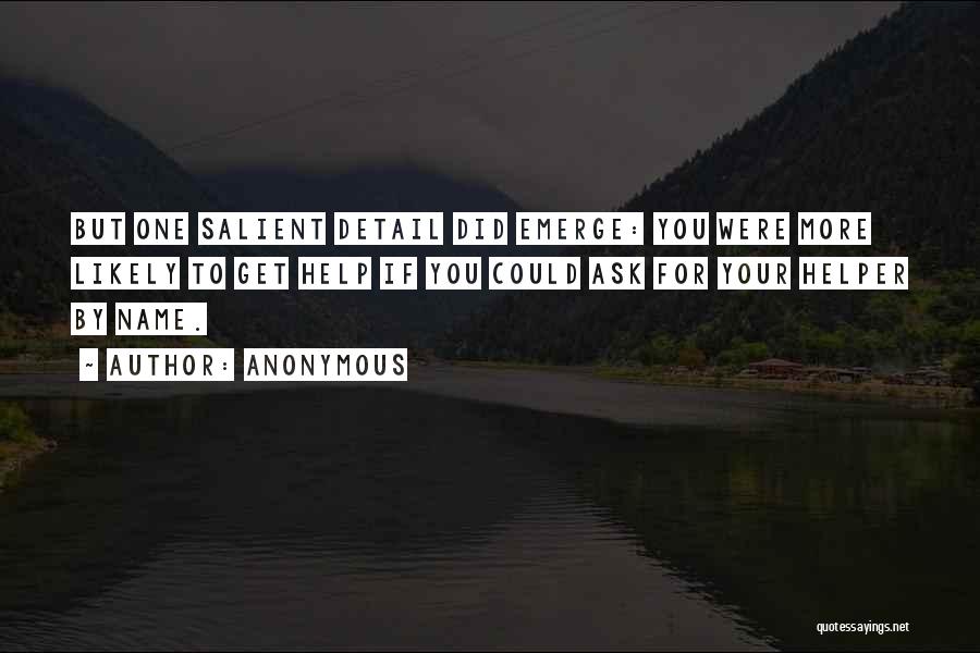 Anonymous Quotes: But One Salient Detail Did Emerge: You Were More Likely To Get Help If You Could Ask For Your Helper