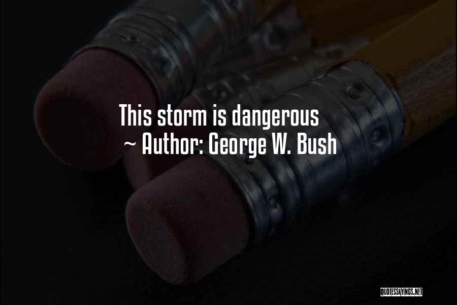 George W. Bush Quotes: This Storm Is Dangerous