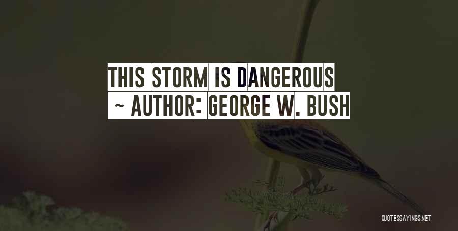 George W. Bush Quotes: This Storm Is Dangerous