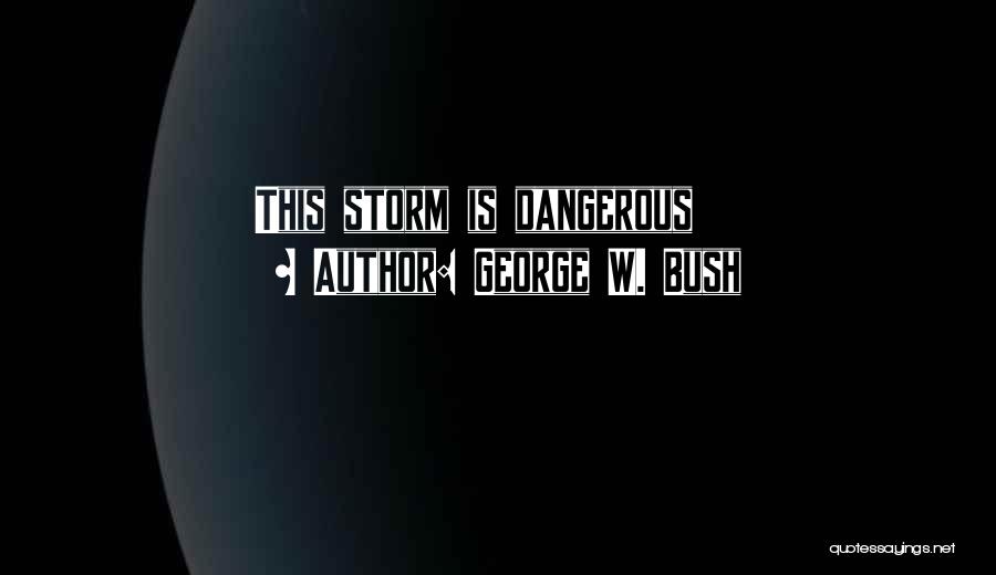 George W. Bush Quotes: This Storm Is Dangerous