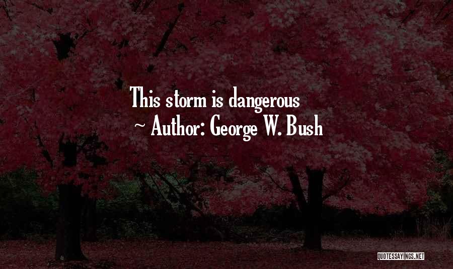 George W. Bush Quotes: This Storm Is Dangerous