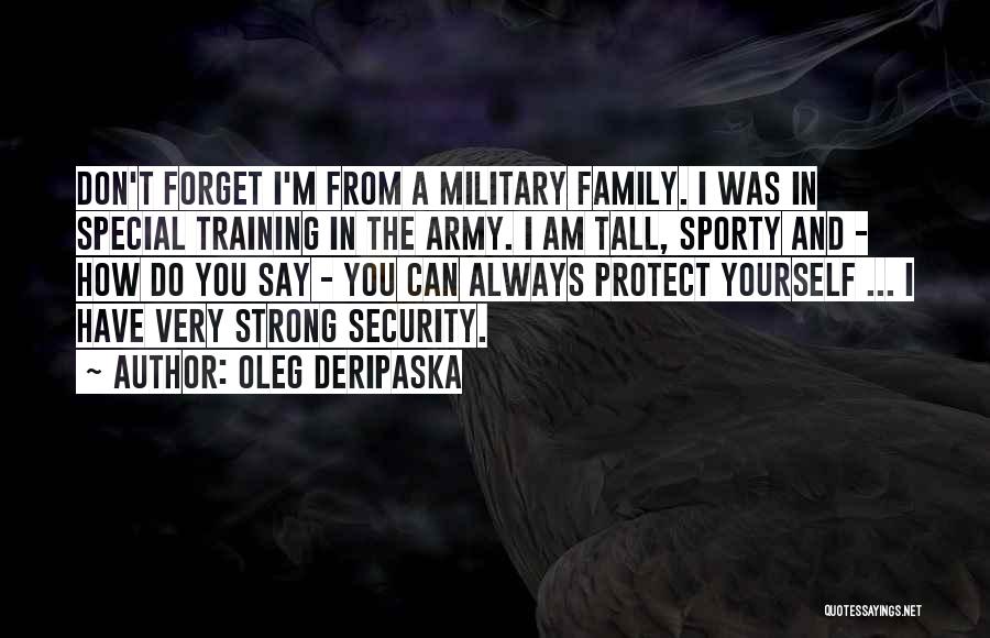Oleg Deripaska Quotes: Don't Forget I'm From A Military Family. I Was In Special Training In The Army. I Am Tall, Sporty And