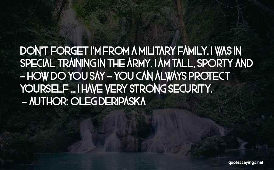 Oleg Deripaska Quotes: Don't Forget I'm From A Military Family. I Was In Special Training In The Army. I Am Tall, Sporty And