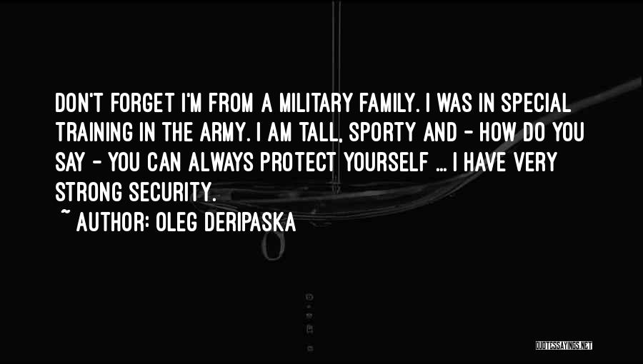 Oleg Deripaska Quotes: Don't Forget I'm From A Military Family. I Was In Special Training In The Army. I Am Tall, Sporty And