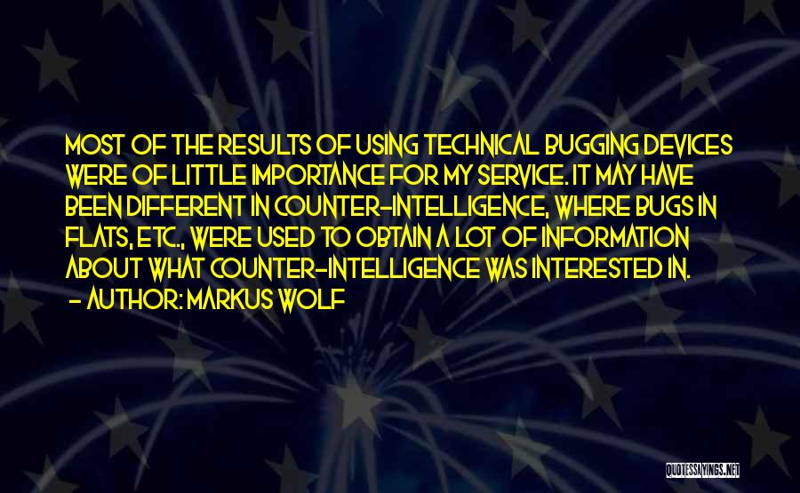 Markus Wolf Quotes: Most Of The Results Of Using Technical Bugging Devices Were Of Little Importance For My Service. It May Have Been