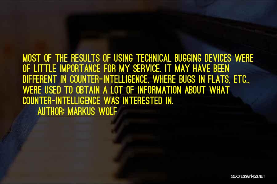 Markus Wolf Quotes: Most Of The Results Of Using Technical Bugging Devices Were Of Little Importance For My Service. It May Have Been