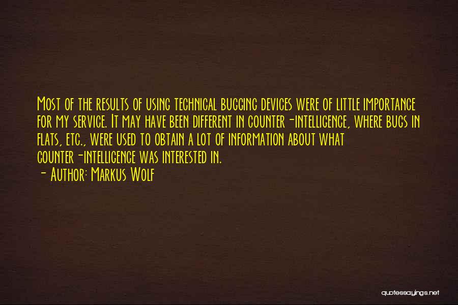 Markus Wolf Quotes: Most Of The Results Of Using Technical Bugging Devices Were Of Little Importance For My Service. It May Have Been