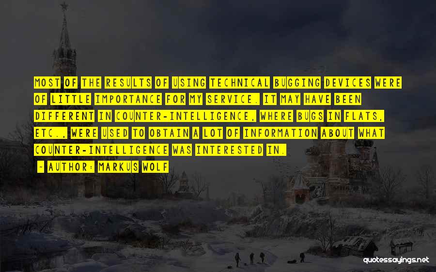 Markus Wolf Quotes: Most Of The Results Of Using Technical Bugging Devices Were Of Little Importance For My Service. It May Have Been