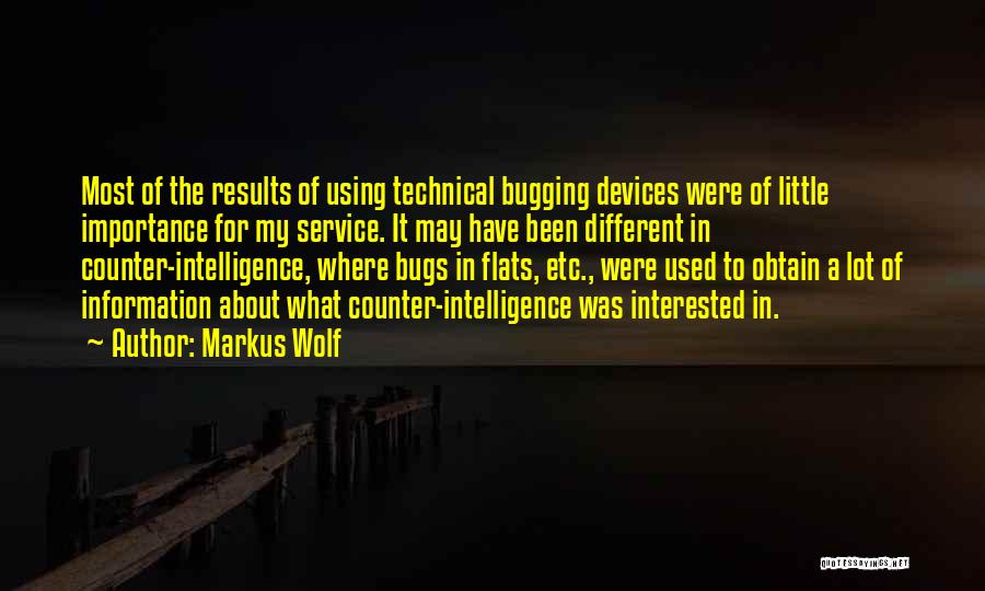 Markus Wolf Quotes: Most Of The Results Of Using Technical Bugging Devices Were Of Little Importance For My Service. It May Have Been