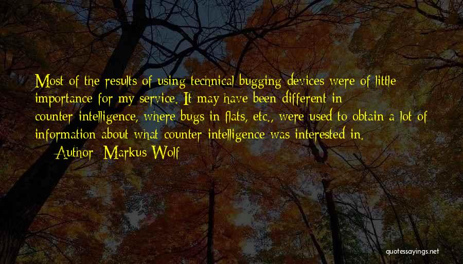 Markus Wolf Quotes: Most Of The Results Of Using Technical Bugging Devices Were Of Little Importance For My Service. It May Have Been