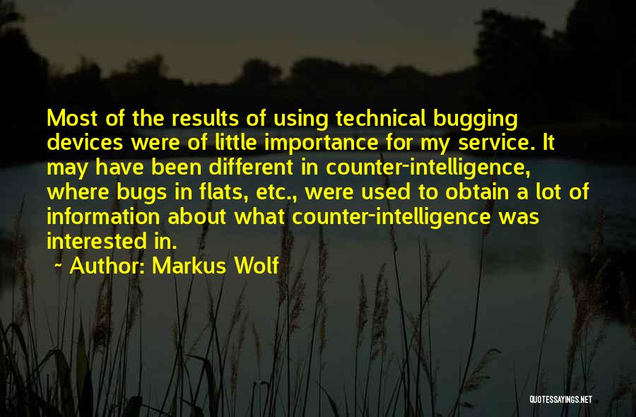 Markus Wolf Quotes: Most Of The Results Of Using Technical Bugging Devices Were Of Little Importance For My Service. It May Have Been