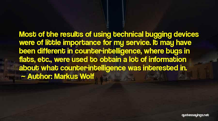 Markus Wolf Quotes: Most Of The Results Of Using Technical Bugging Devices Were Of Little Importance For My Service. It May Have Been