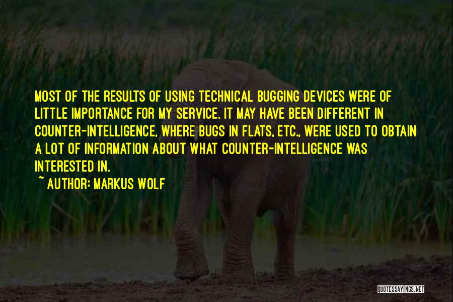 Markus Wolf Quotes: Most Of The Results Of Using Technical Bugging Devices Were Of Little Importance For My Service. It May Have Been