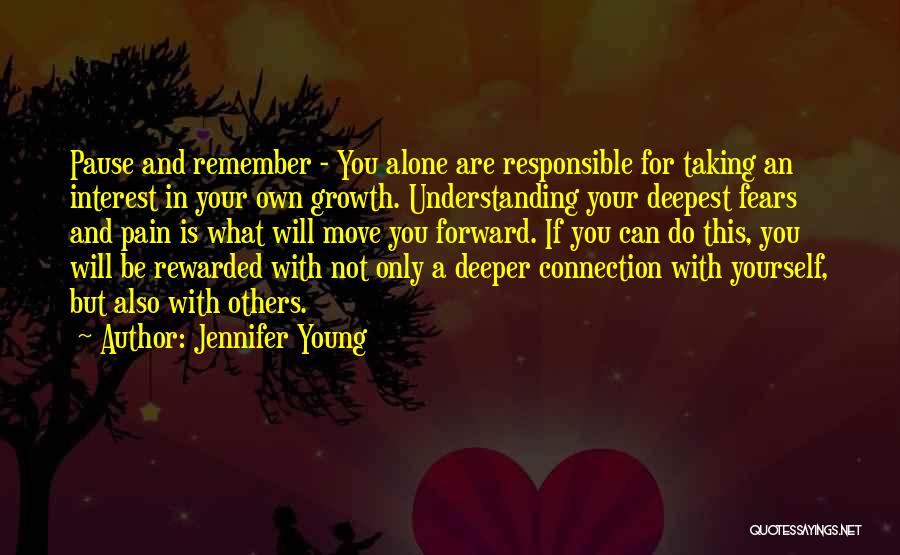 Jennifer Young Quotes: Pause And Remember - You Alone Are Responsible For Taking An Interest In Your Own Growth. Understanding Your Deepest Fears