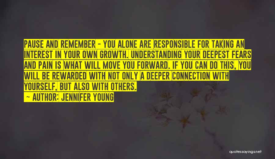 Jennifer Young Quotes: Pause And Remember - You Alone Are Responsible For Taking An Interest In Your Own Growth. Understanding Your Deepest Fears