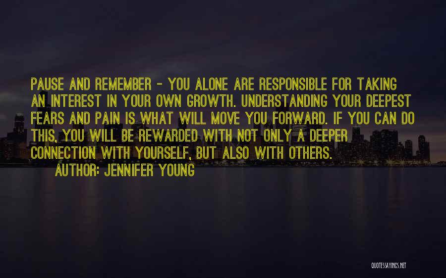 Jennifer Young Quotes: Pause And Remember - You Alone Are Responsible For Taking An Interest In Your Own Growth. Understanding Your Deepest Fears