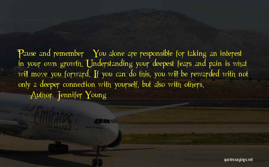 Jennifer Young Quotes: Pause And Remember - You Alone Are Responsible For Taking An Interest In Your Own Growth. Understanding Your Deepest Fears