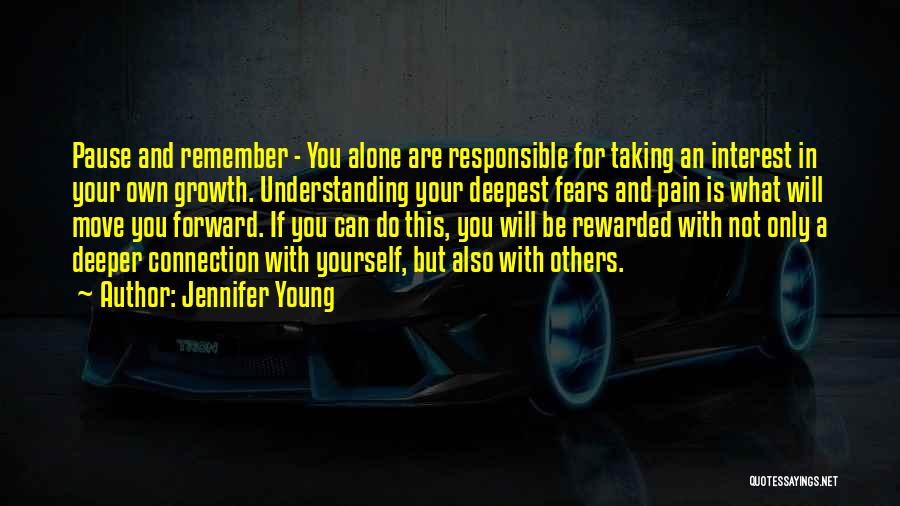 Jennifer Young Quotes: Pause And Remember - You Alone Are Responsible For Taking An Interest In Your Own Growth. Understanding Your Deepest Fears