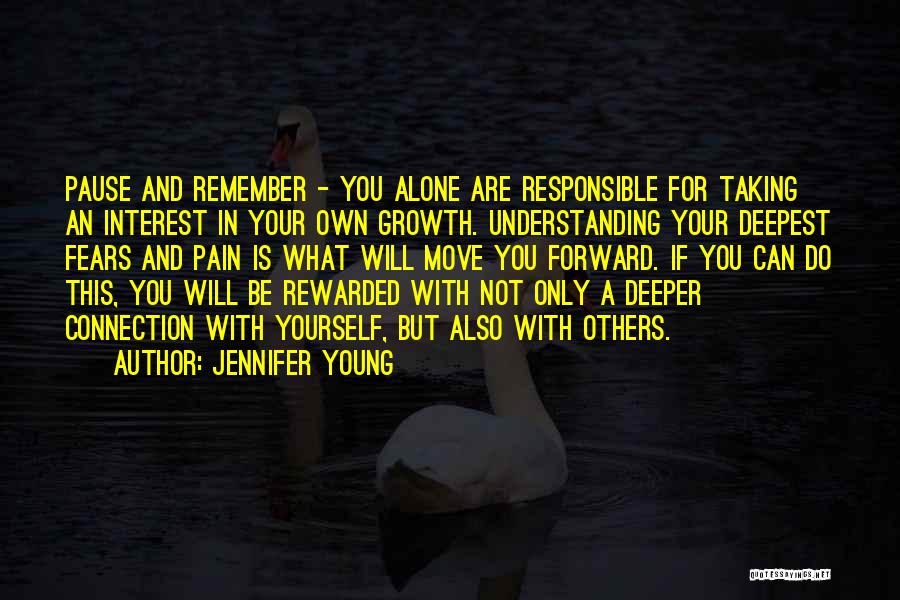 Jennifer Young Quotes: Pause And Remember - You Alone Are Responsible For Taking An Interest In Your Own Growth. Understanding Your Deepest Fears