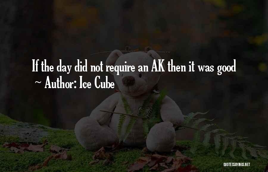 Ice Cube Quotes: If The Day Did Not Require An Ak Then It Was Good