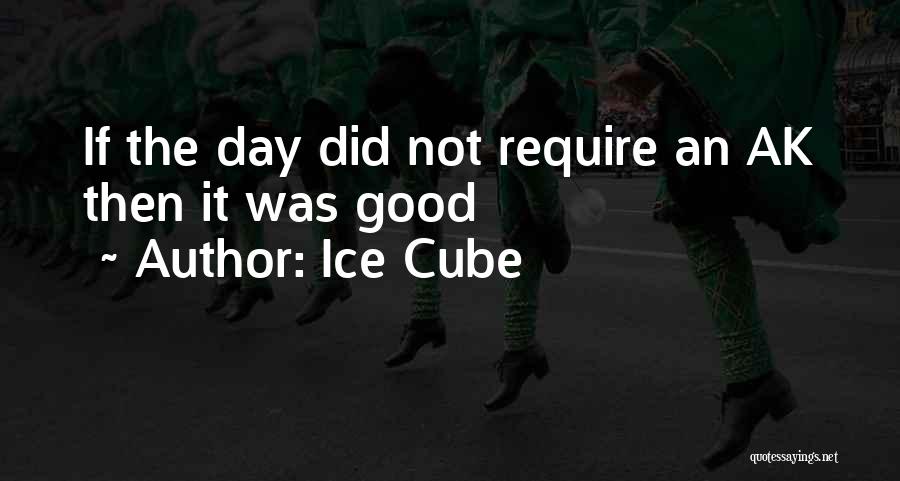 Ice Cube Quotes: If The Day Did Not Require An Ak Then It Was Good