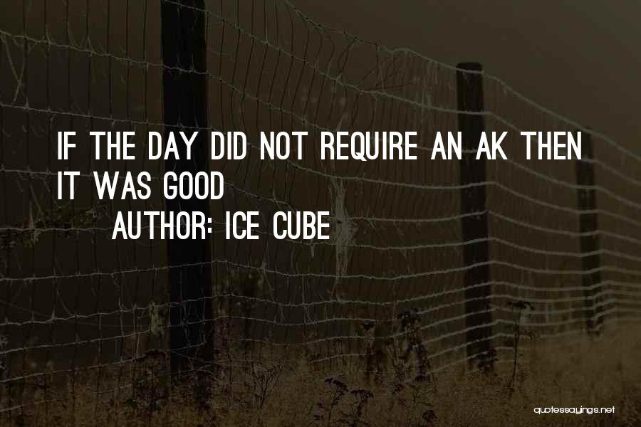 Ice Cube Quotes: If The Day Did Not Require An Ak Then It Was Good