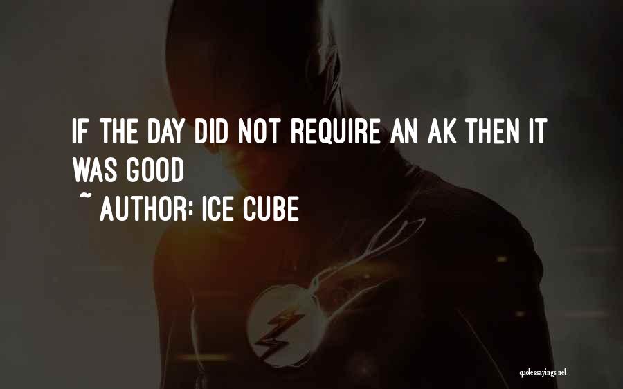 Ice Cube Quotes: If The Day Did Not Require An Ak Then It Was Good