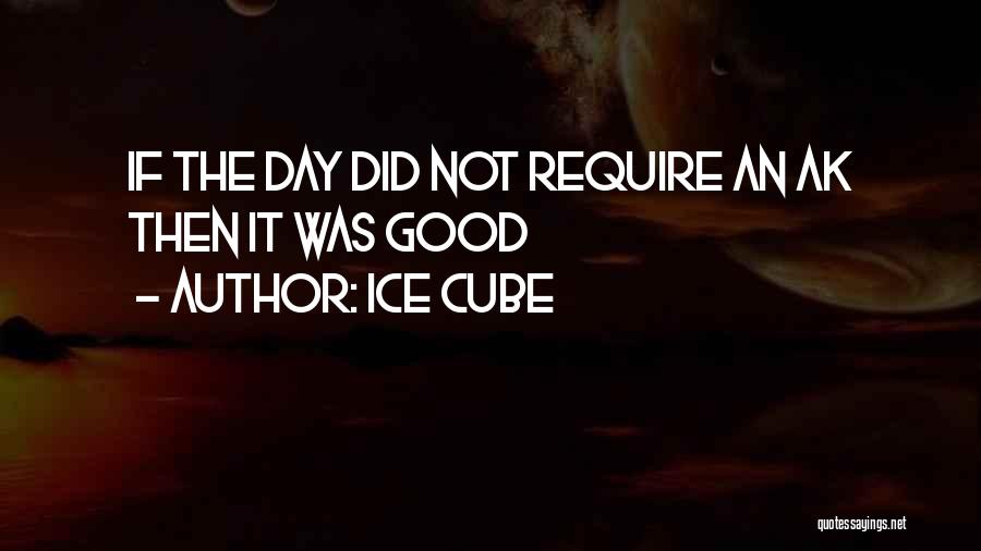 Ice Cube Quotes: If The Day Did Not Require An Ak Then It Was Good