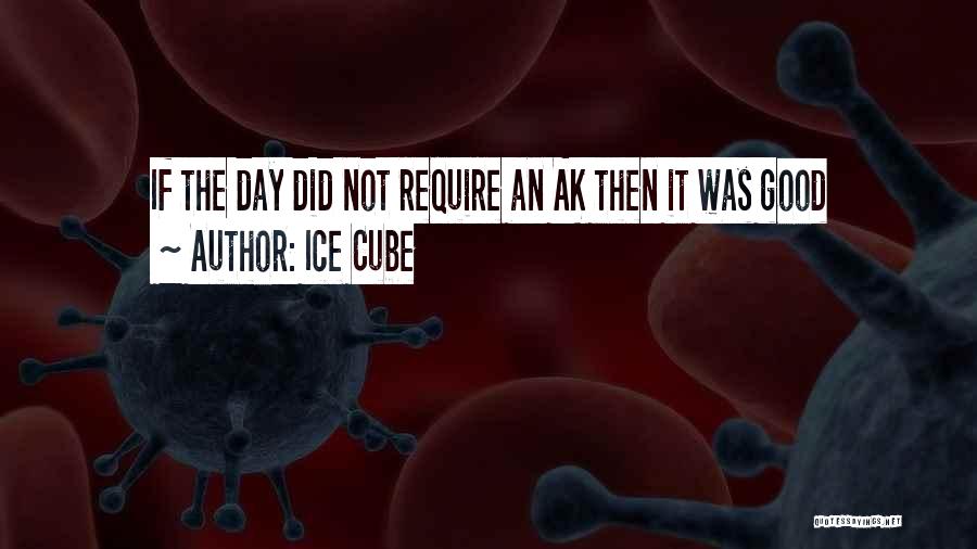 Ice Cube Quotes: If The Day Did Not Require An Ak Then It Was Good