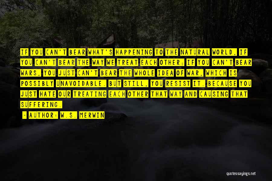 W.S. Merwin Quotes: If You Can't Bear What's Happening To The Natural World, If You Can't Bear The Way We Treat Each Other;